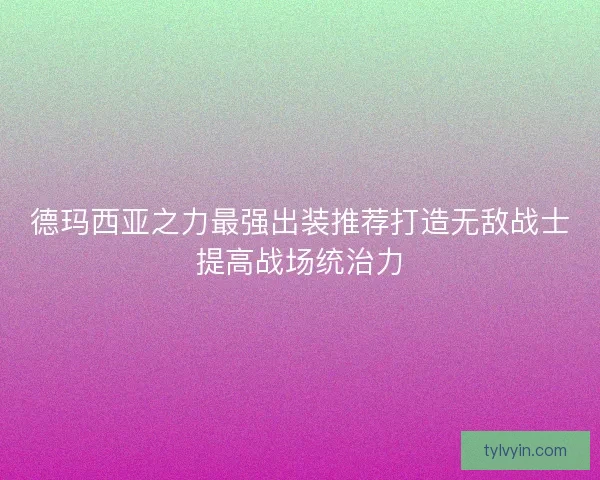 德玛西亚之力最强出装推荐打造无敌战士提高战场统治力